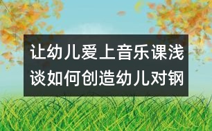 讓幼兒愛上音樂課：淺談如何創(chuàng)造幼兒對鋼琴的興趣