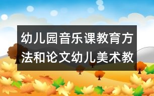 幼兒園音樂課教育方法和論文：幼兒美術教育初探