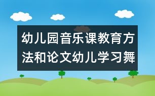 幼兒園音樂課教育方法和論文：幼兒學習舞蹈的好處