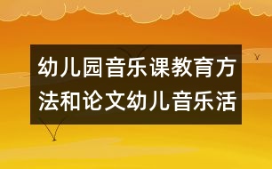 幼兒園音樂課教育方法和論文：幼兒音樂活動聽覺訓(xùn)練初探