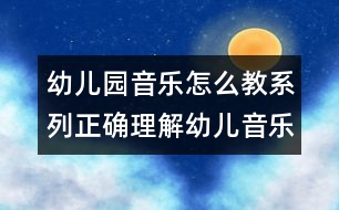 幼兒園音樂怎么教系列：正確理解幼兒音樂教育2