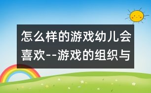 怎么樣的游戲幼兒會(huì)喜歡--游戲的組織與思考