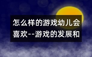 怎么樣的游戲幼兒會(huì)喜歡--游戲的發(fā)展和指導(dǎo)