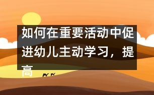 如何在重要活動中促進幼兒主動學習，提高幼兒學習的主動性