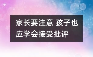 家長要注意 孩子也應(yīng)學(xué)會接受批評