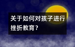 關(guān)于如何對孩子進(jìn)行挫折教育？