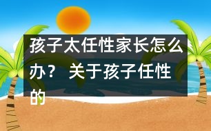 孩子太任性家長(zhǎng)怎么辦？ 關(guān)于孩子任性的十種措施