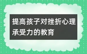 提高孩子對挫折心理承受力的教育