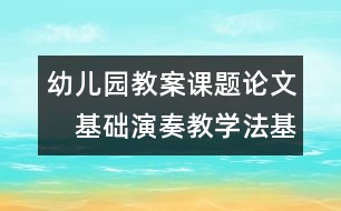 幼兒園教案課題論文：　基礎(chǔ)演奏教學法基本思想2