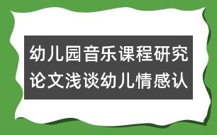 幼兒園音樂課程研究論文：淺談幼兒情感認知能力在音樂活動中的培養(yǎng)