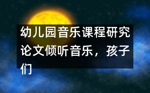 幼兒園音樂課程研究論文：傾聽音樂，孩子們做的很好