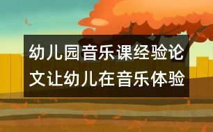 幼兒園音樂(lè)課經(jīng)驗(yàn)論文：讓幼兒在音樂(lè)體驗(yàn)中飛揚(yáng)個(gè)性