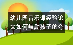 幼兒園音樂課經(jīng)驗(yàn)論文：如何鼓勵(lì)孩子的夸張表現(xiàn)