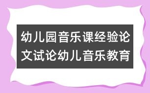 幼兒園音樂課經驗論文：試論幼兒音樂教育新理念1