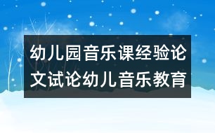 幼兒園音樂課經驗論文：試論幼兒音樂教育新理念2