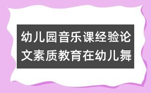 幼兒園音樂課經(jīng)驗論文：素質(zhì)教育在幼兒舞蹈教育中的體現(xiàn)點滴談