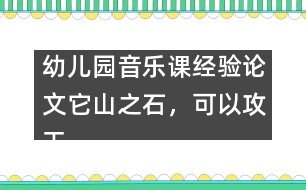 幼兒園音樂(lè)課經(jīng)驗(yàn)論文：它山之石，可以攻玉