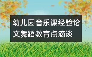 幼兒園音樂課經(jīng)驗論文：舞蹈教育點滴談