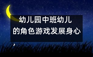    幼兒園中班幼兒的角色游戲：發(fā)展身心，健康游戲