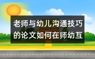 老師與幼兒溝通技巧的論文：如何在師幼互動中促進幼兒的發(fā)展