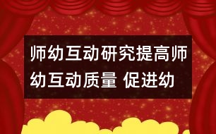 師幼互動(dòng)研究：提高師幼互動(dòng)質(zhì)量 促進(jìn)幼兒主動(dòng)發(fā)展