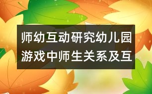 師幼互動(dòng)研究：幼兒園游戲中師生關(guān)系及互動(dòng)模式與策略