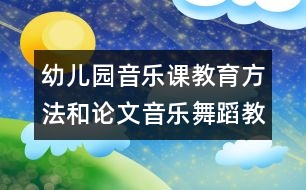 幼兒園音樂課教育方法和論文：音樂舞蹈教育活動(dòng)初探