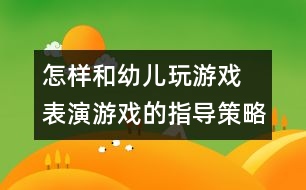 怎樣和幼兒玩游戲：　表演游戲的指導策略