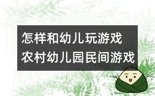 怎樣和幼兒玩游戲：　農(nóng)村幼兒園民間游戲的開(kāi)發(fā)與實(shí)施