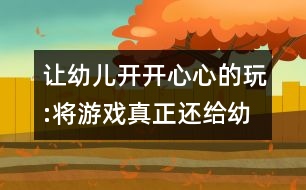 讓幼兒開(kāi)開(kāi)心心的玩:將游戲真正還給幼兒