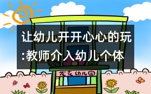 讓幼兒開(kāi)開(kāi)心心的玩:教師介入幼兒個(gè)體游戲的方式與方法