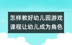 怎樣教好幼兒園游戲課程：讓幼兒成為角色游戲的主人