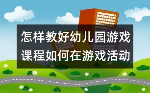 怎樣教好幼兒園游戲課程：如何在游戲活動(dòng)中培養(yǎng)小班幼兒的自信心