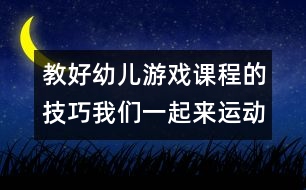 教好幼兒游戲課程的技巧：我們一起來(lái)運(yùn)動(dòng)