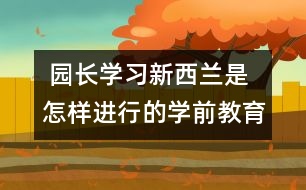  園長學(xué)習(xí)：新西蘭是怎樣進(jìn)行的學(xué)前教育的？　