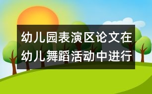 幼兒園表演區(qū)論文：在幼兒舞蹈活動中進(jìn)行嘗試教育實(shí)踐