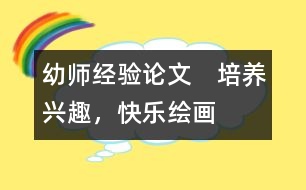 幼師經(jīng)驗論文：　培養(yǎng)興趣，快樂繪畫