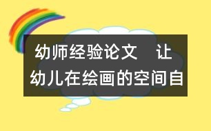  幼師經(jīng)驗論文：　讓幼兒在繪畫的空間自由翱翔