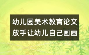 幼兒園美術(shù)教育論文：放手讓幼兒自己畫畫