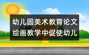 幼兒園美術(shù)教育論文：繪畫教學中促使幼兒發(fā)展的關(guān)鍵點