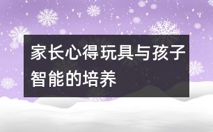 家長心得：玩具與孩子智能的培養(yǎng)