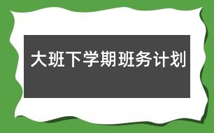 大班下學(xué)期班務(wù)計劃