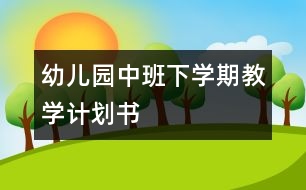 幼兒園中班下學(xué)期教學(xué)計(jì)劃書(shū)