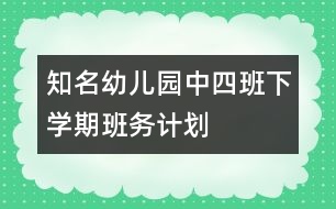 知名幼兒園中四班下學(xué)期班務(wù)計(jì)劃