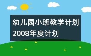 幼兒園小班教學(xué)計(jì)劃2008年度計(jì)劃