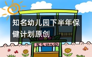 知名幼兒園下半年保健計(jì)劃（原創(chuàng)）