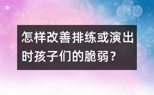 怎樣改善排練或演出時(shí)孩子們的脆弱？