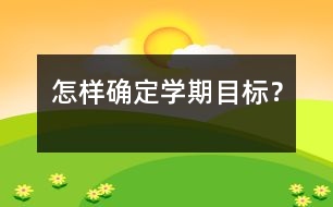 怎樣確定學(xué)期目標(biāo)？