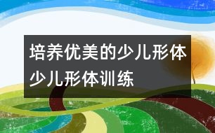 培養(yǎng)優(yōu)美的少兒形體：少兒形體訓練