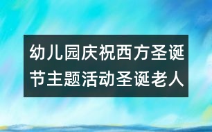 幼兒園慶祝西方圣誕節(jié)主題活動：圣誕老人和圣誕節(jié)